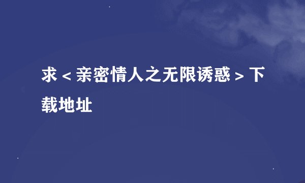 求＜亲密情人之无限诱惑＞下载地址