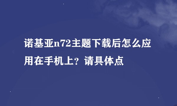 诺基亚n72主题下载后怎么应用在手机上？请具体点