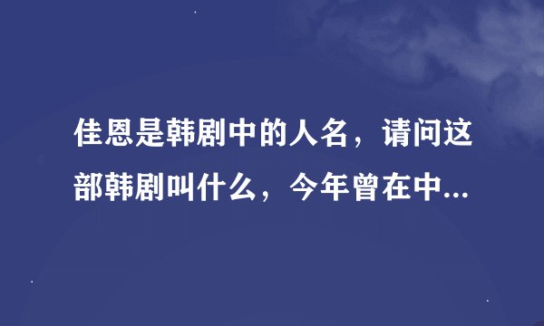 佳恩是韩剧中的人名，请问这部韩剧叫什么，今年曾在中央一台播映过，求解，谢谢