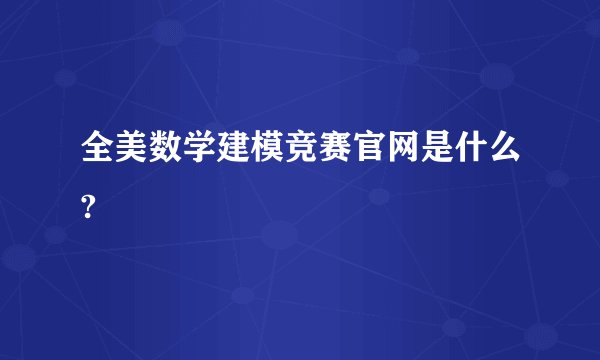 全美数学建模竞赛官网是什么?