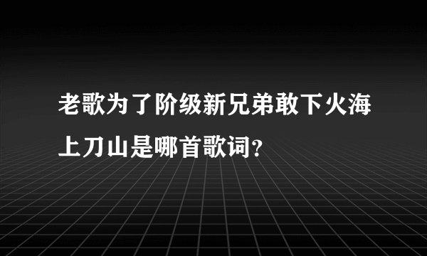 老歌为了阶级新兄弟敢下火海上刀山是哪首歌词？