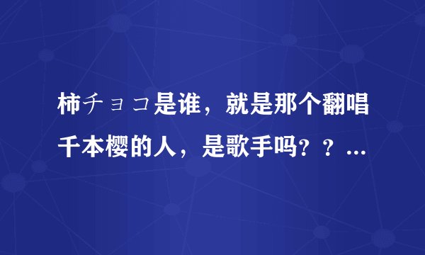 柿チョコ是谁，就是那个翻唱千本樱的人，是歌手吗？？出名否？