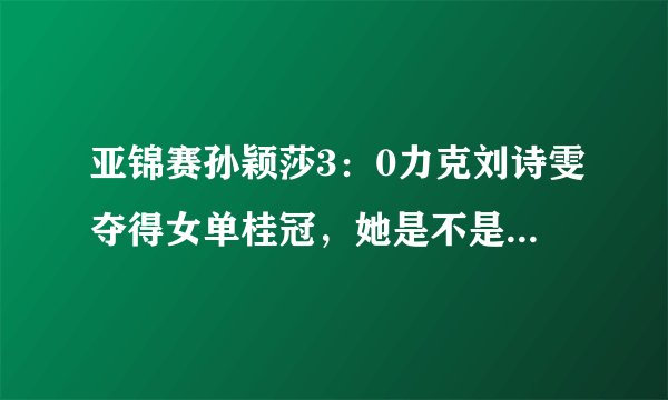 亚锦赛孙颖莎3：0力克刘诗雯夺得女单桂冠，她是不是已确保能进军奥运？