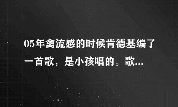 05年禽流感的时候肯德基编了一首歌，是小孩唱的。歌词好像是。。。