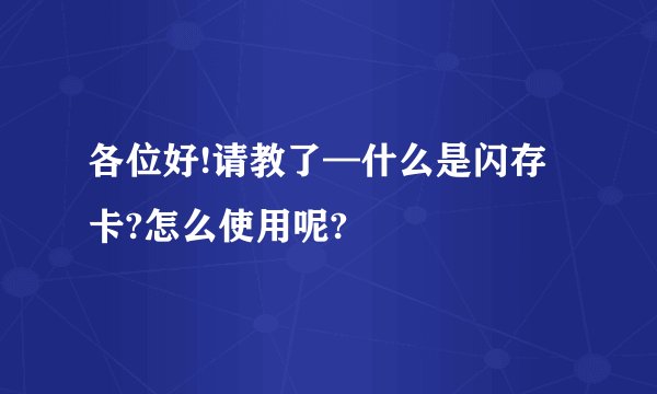 各位好!请教了—什么是闪存卡?怎么使用呢?