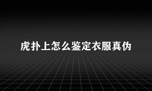 虎扑上怎么鉴定衣服真伪