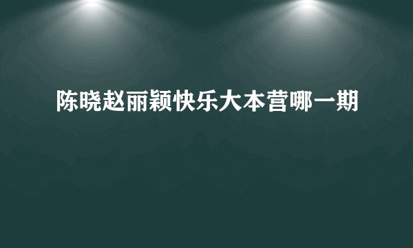 陈晓赵丽颖快乐大本营哪一期