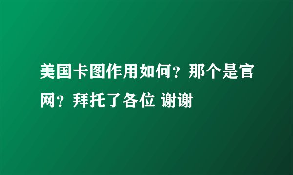 美国卡图作用如何？那个是官网？拜托了各位 谢谢