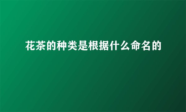 花茶的种类是根据什么命名的