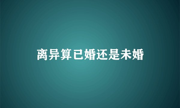 离异算已婚还是未婚