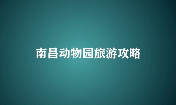 南昌动物园旅游攻略
