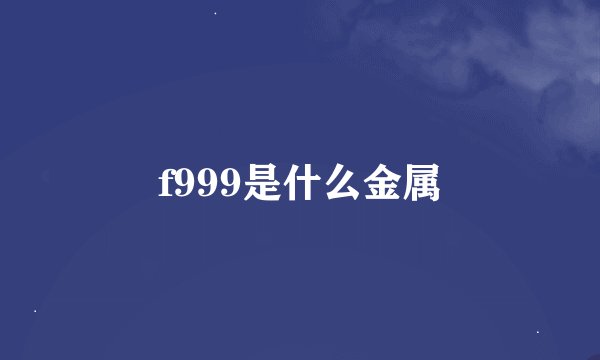 f999是什么金属
