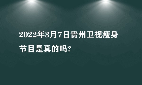 2022年3月7日贵州卫视瘦身节目是真的吗?