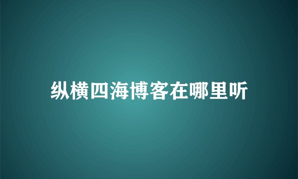 纵横四海博客在哪里听