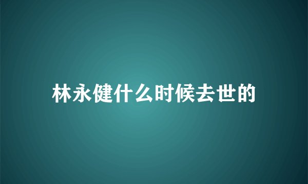 林永健什么时候去世的