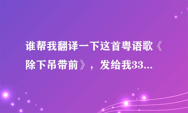 谁帮我翻译一下这首粤语歌《除下吊带前》，发给我332703247@qq.com