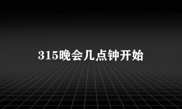 315晚会几点钟开始