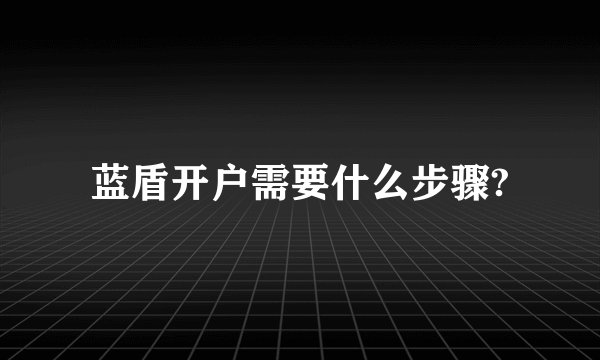 蓝盾开户需要什么步骤?