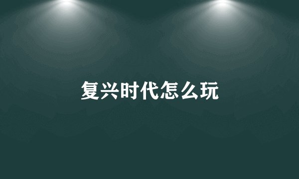 复兴时代怎么玩