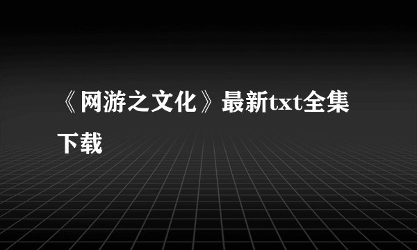 《网游之文化》最新txt全集下载
