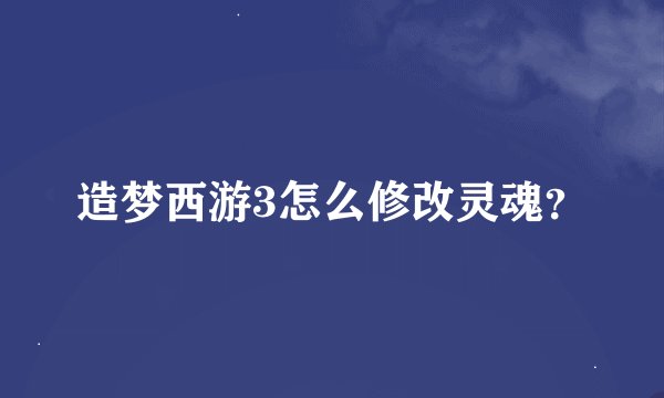 造梦西游3怎么修改灵魂？