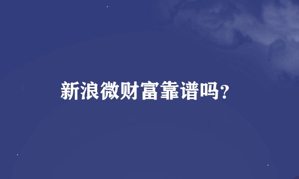 新浪微财富靠谱吗？