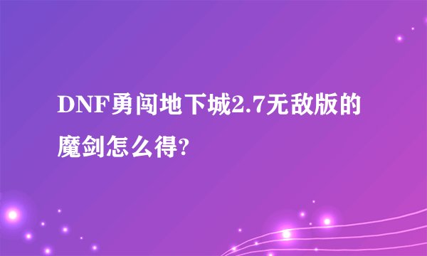 DNF勇闯地下城2.7无敌版的魔剑怎么得?