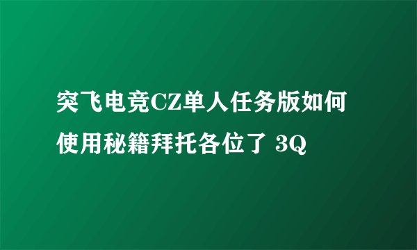 突飞电竞CZ单人任务版如何使用秘籍拜托各位了 3Q
