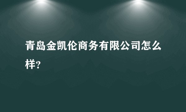 青岛金凯伦商务有限公司怎么样？