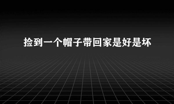 捡到一个帽子带回家是好是坏