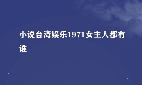 小说台湾娱乐1971女主人都有谁