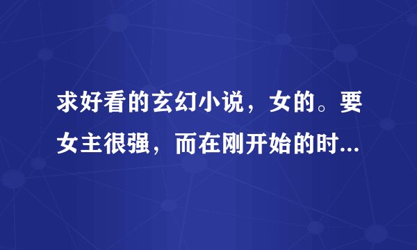 求好看的玄幻小说，女的。要女主很强，而在刚开始的时候是废才，后来很变态的。