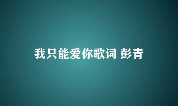 我只能爱你歌词 彭青