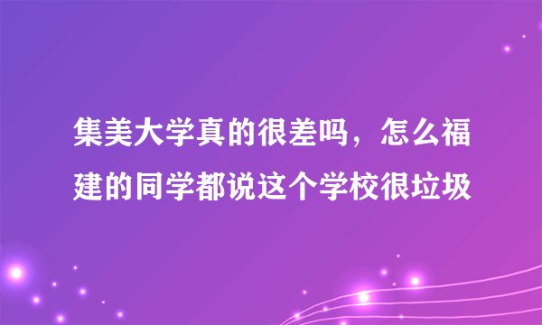 集美大学真的很差吗，怎么福建的同学都说这个学校很垃圾