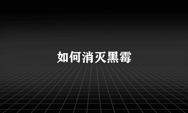 如何消灭黑霉