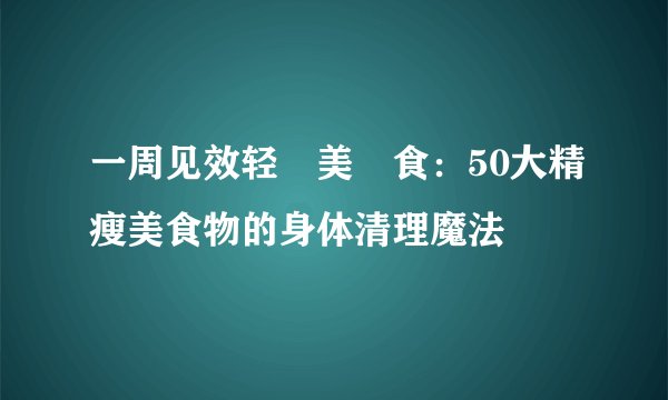 一周见效轻‧美‧食：50大精瘦美食物的身体清理魔法