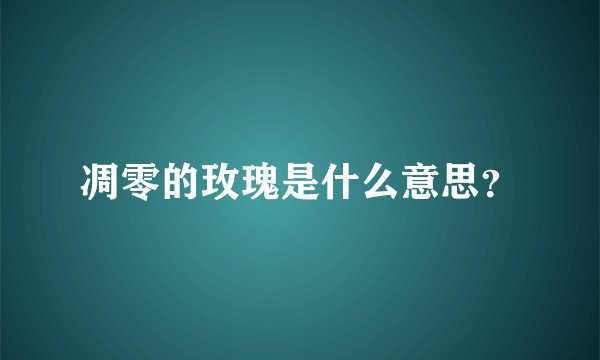 凋零的玫瑰是什么意思？