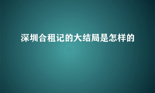 深圳合租记的大结局是怎样的