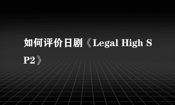 如何评价日剧《Legal High SP2》