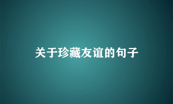 关于珍藏友谊的句子