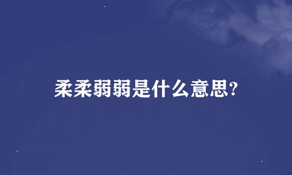 柔柔弱弱是什么意思?