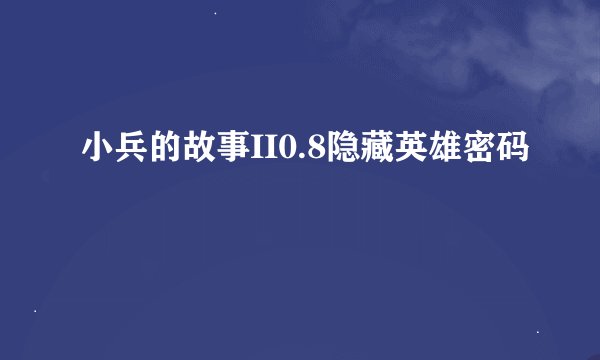小兵的故事II0.8隐藏英雄密码