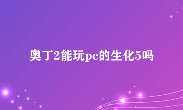 奥丁2能玩pc的生化5吗