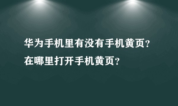 华为手机里有没有手机黄页？在哪里打开手机黄页？