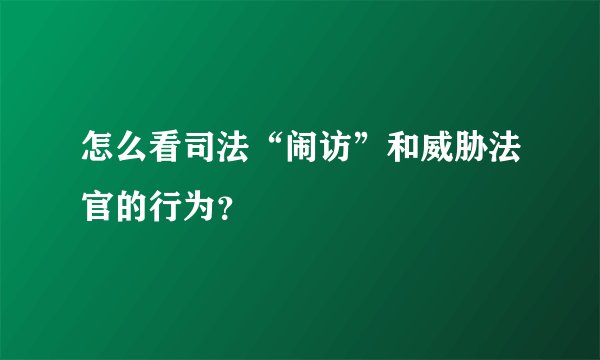 怎么看司法“闹访”和威胁法官的行为？