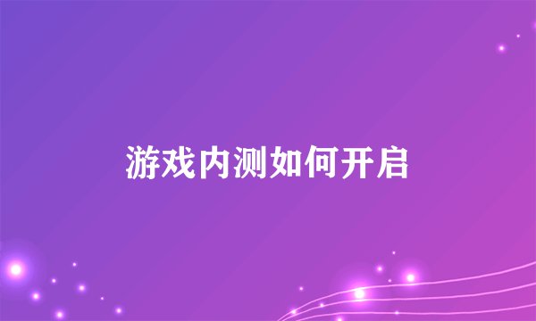 游戏内测如何开启