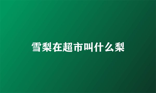 雪梨在超市叫什么梨