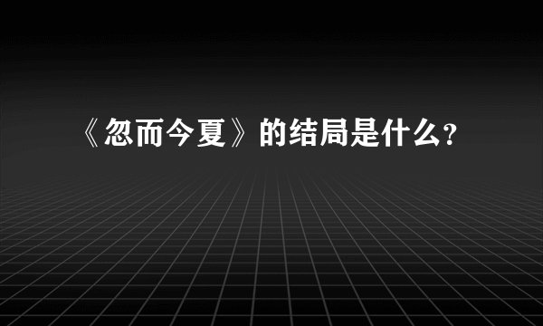 《忽而今夏》的结局是什么？