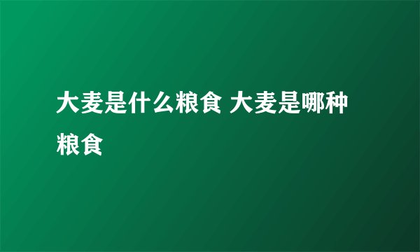 大麦是什么粮食 大麦是哪种粮食
