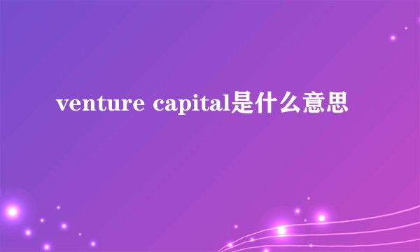 venture capital是什么意思